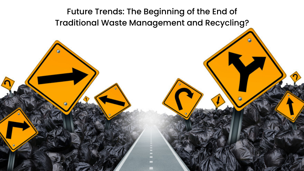 Future Trends: The Beginning of the End of Traditional Waste Management and Recycling?